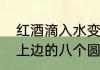 红酒滴入水变成蓝色正常吗（红酒塞上边的八个圆点一个水滴是啥意思）