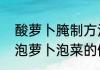 酸萝卜腌制方法四川泡菜（四川新手泡萝卜泡菜的做法）