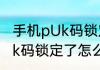 手机pUk码锁定了怎么解开（手机pUk码锁定了怎么解开）