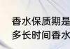 香水保质期是多长时间（香水保质期多长时间香水保质期一般多久）