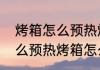 烤箱怎么预热烤箱怎么预热（烤箱怎么预热烤箱怎么预热）