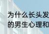 为什么长头发的男生显得帅（留长发的男生心理和性格分析）