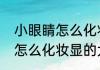 小眼睛怎么化妆显的大一点（小眼睛怎么化妆显的大一点）