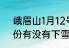 峨眉山1月12号有雪吗（峨眉山一月份有没有下雪）