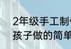 2年级手工制作简单点（适合二年级孩子做的简单手工）