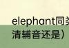 elephant同类词（大象英语读音f是清辅音还是）