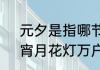 元夕是指哪节日（元夕玉烛千门乐，宵月花灯万户明讲的是那个节日）