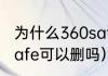 为什么360safe文件夹删不掉（360safe可以删吗）