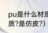 pu是什么材质,炸皮吗（pu是什么材质?是仿皮?）