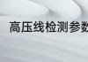 高压线检测参数（高压线检测参数）