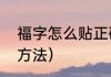 福字怎么贴正确（福字贴的正确使用方法）