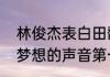 林俊杰表白田馥甄被拒绝了唱的歌（梦想的声音第一季是什么时候）