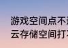 游戏空间点不进去怎么办（我的手机云存储空间打不开怎么回事啊）