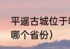 平遥古城位于哪个省（平遥古城位于哪个省份）