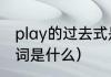 play的过去式是什么（play的过去分词是什么）