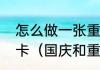 怎么做一张重阳节孝敬父母的爱心贺卡（国庆和重阳节的贺卡祝福语）