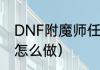 DNF附魔师任务怎么做（附魔师任务怎么做）