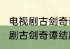 电视剧古剑奇谭结局，详细点~（电视剧古剑奇谭结局，详细点~）