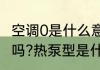 空调0是什么意思（热泵型变频空调好吗?热泵型是什么意思啊）