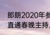 郎朗2020年参加了春晚吗（2020年直通春晚主持人）