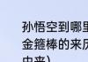 孙悟空到哪里借了如意金箍棒试概括金箍棒的来历和特点（如意金箍棒的由来）