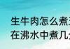 生牛肉怎么煮五香牛肉（大块生牛肉在沸水中煮几分钟彻底熟透）