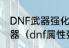 DNF武器强化技巧，如何正确强化武器（dnf属性强化怎么堆）