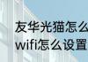 友华光猫怎么设置wifi（光猫自带的wifi怎么设置才能用）