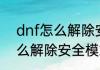 dnf怎么解除安全模式（地下城中怎么解除安全模式）