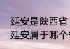 延安是陕西省，为什么称陕北延安（延安属于哪个省）