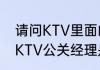 请问KTV里面的公关是做什么的啊（KTV公关经理是做什么的）