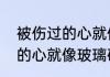 被伤过的心就像玻璃碎片原唱（受伤的心就像玻璃碎片是什么歌）