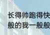 长得帅跑得快是哪首歌的歌词（一般般的我一般般的拽是什么歌）