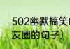 502幽默搞笑的句子（适合502发朋友圈的句子）