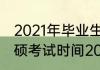 2021年毕业生考研大概什么时间（专硕考试时间2021年）