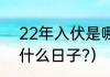 22年入伏是哪一天（2022年夏伏是什么日子?）