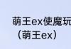 萌王ex使魔玩法攻略使魔系统介绍？（萌王ex）