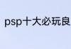 psp十大必玩良心大作？（psp游戏）