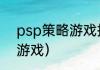 psp策略游戏排行榜前十名？（psp游戏）