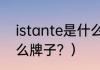 istante是什么牌子？（istante是什么牌子？）