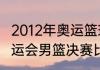 2012年奥运篮球决赛比分？（08年奥运会男篮决赛比分？）