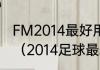 FM2014最好用的中卫组合是哪两位？（2014足球最差阵容是什么样？）