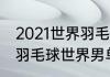 2021世界羽毛球男单排名前十名？（羽毛球世界男单排名？）