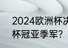 2024欧洲杯决赛时间？（2021欧洲杯冠亚季军？）