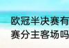 欧冠半决赛有加时赛吗？（欧冠半决赛分主客场吗？）