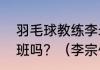 羽毛球教练李矛是不是在深圳办学习班吗？（李宗伟教练？）