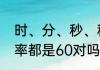 时、分、秒、秒之间每两个单位的进率都是60对吗？（60秒攻略）