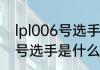 lpl006号选手是什么意思？（lpl006号选手是什么意思？）