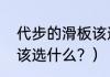 代步的滑板该选什么？（代步的滑板该选什么？）