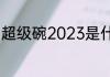 超级碗2023是什么？（超级碗2023）